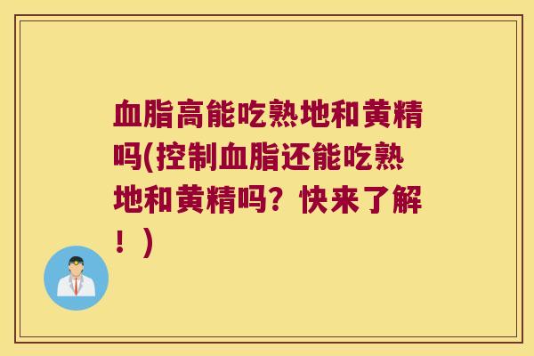 高能吃熟地和黄精吗(控制还能吃熟地和黄精吗？快来了解！)