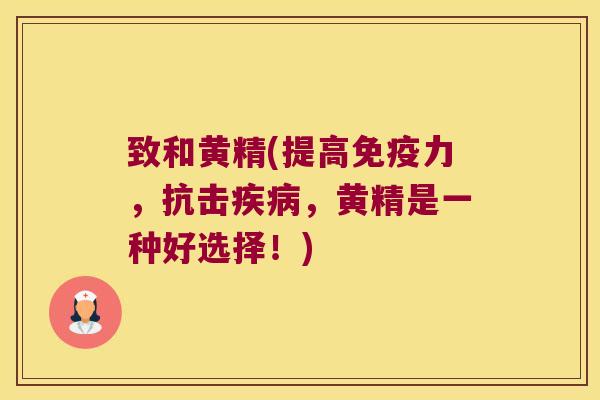 致和黄精(提高力，抗击，黄精是一种好选择！)