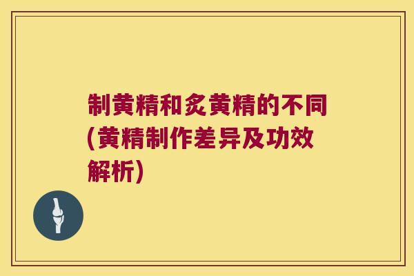 制黄精和炙黄精的不同(黄精制作差异及功效解析) 制黄精和炙黄精的不同(黄精制作差异及功效解析)