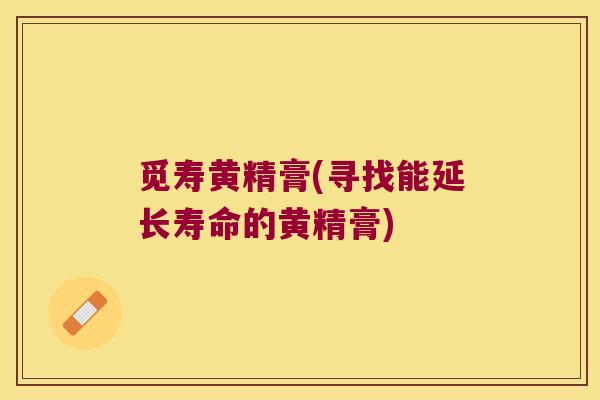 觅寿黄精膏(寻找能延长寿命的黄精膏)