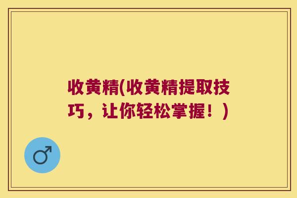 收黄精(收黄精提取技巧，让你轻松掌握！)
