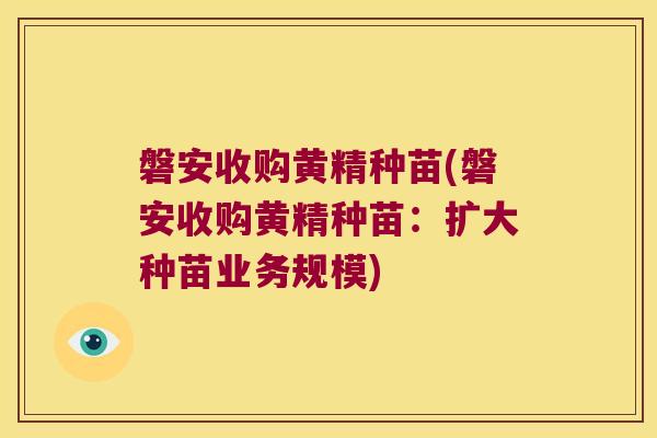 磐安收购黄精种苗(磐安收购黄精种苗:扩大种苗业务规模) 磐安收购黄精种苗(磐安收购黄精种苗:扩大种苗业务规模)
