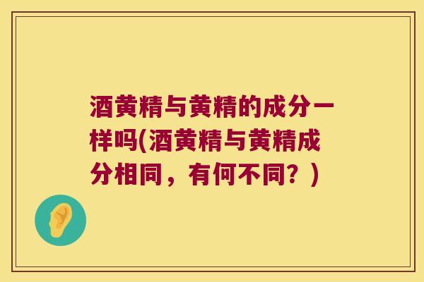 酒黄精与黄精的成分一样吗(酒黄精与黄精成分相同，有何不同？)