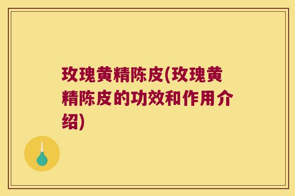 玫瑰黄精陈皮(玫瑰黄精陈皮的功效和作用介绍) 玫瑰黄精陈皮(玫瑰黄精陈皮的功效和作用介绍)