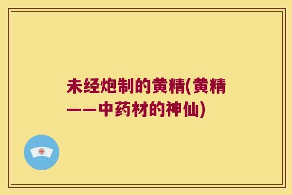 未经炮制的黄精(黄精——材的神仙) 未经炮制的黄精(黄精——材的神仙)