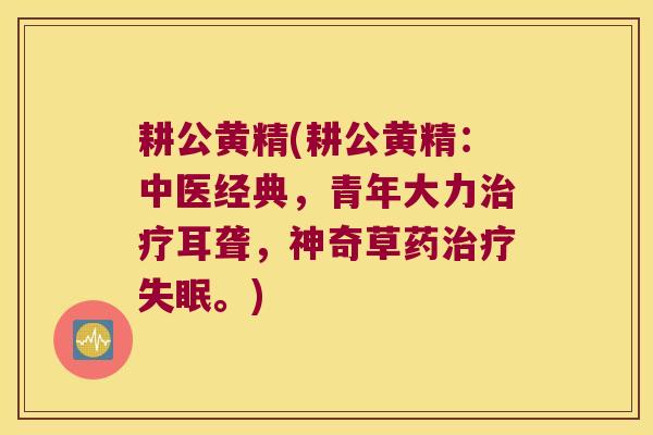 耕公黄精(耕公黄精：中医经典，青年大力耳聋，神奇草药。)