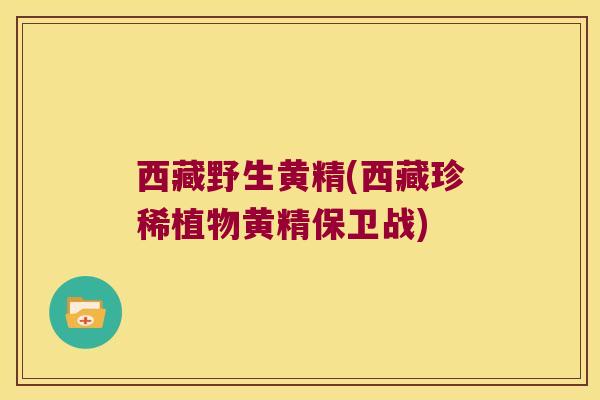 西藏野生黄精(西藏珍稀植物黄精保卫战)