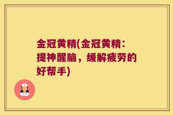 金冠黄精(金冠黄精:提神醒脑,缓解疲劳的好帮手) 金冠黄精(金冠黄精:提神醒脑,缓解疲劳的好帮手)