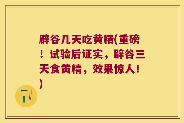 辟谷几天吃黄精(重磅！试验后证实，辟谷三天食黄精，效果惊人！)