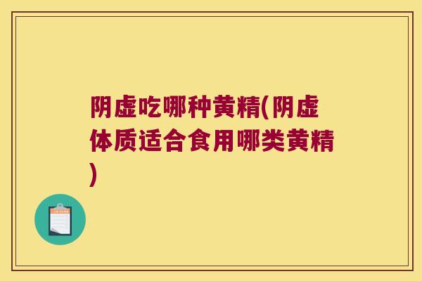 阴虚吃哪种黄精(阴虚体质适合食用哪类黄精) 阴虚吃哪种黄精(阴虚体质适合食用哪类黄精)
