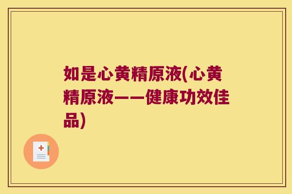 如是心黄精原液(心黄精原液——健康功效佳品) 如是心黄精原液(心黄精原液——健康功效佳品)