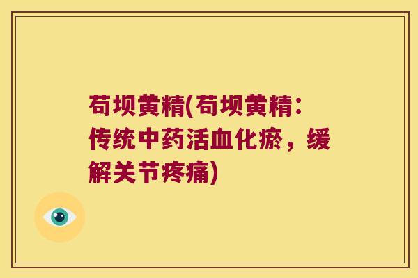 苟坝黄精(苟坝黄精:传统活化瘀,缓解关节) 苟坝黄精(苟坝黄精:传统活化瘀,缓解关节)