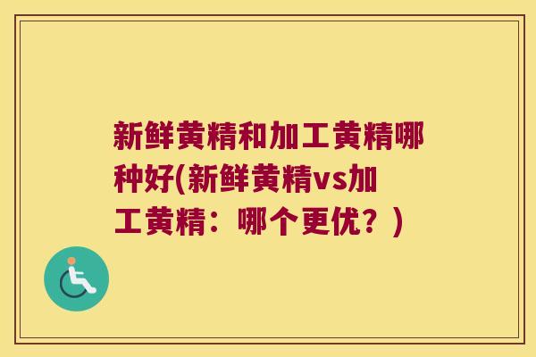 新鲜黄精和加工黄精哪种好(新鲜黄精vs加工黄精：哪个更优？)