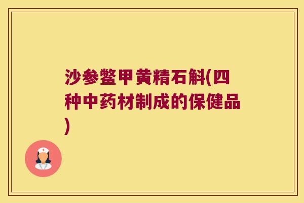 沙参鳖甲黄精石斛(四种材制成的保健品)