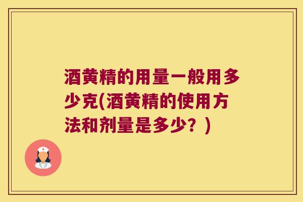 酒黄精的用量一般用多少克(酒黄精的使用方法和剂量是多少？)