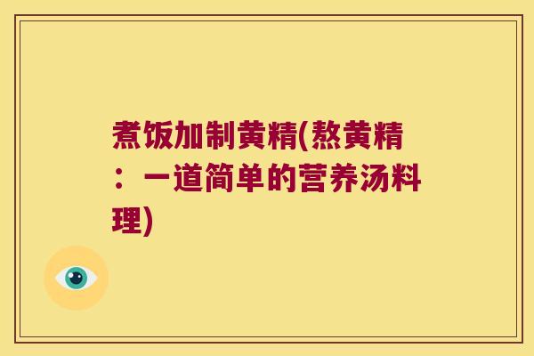 煮饭加制黄精(熬黄精:一道简单的营养汤料理) 煮饭加制黄精(熬黄精:一道简单的营养汤料理)