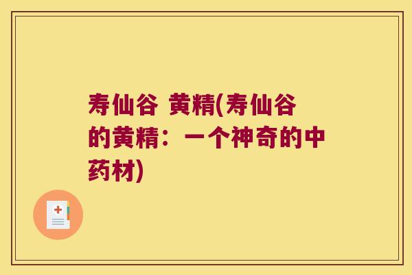 寿仙谷 黄精(寿仙谷的黄精:一个神奇的材) 寿仙谷 黄精(寿仙谷的黄精:一个神奇的材)