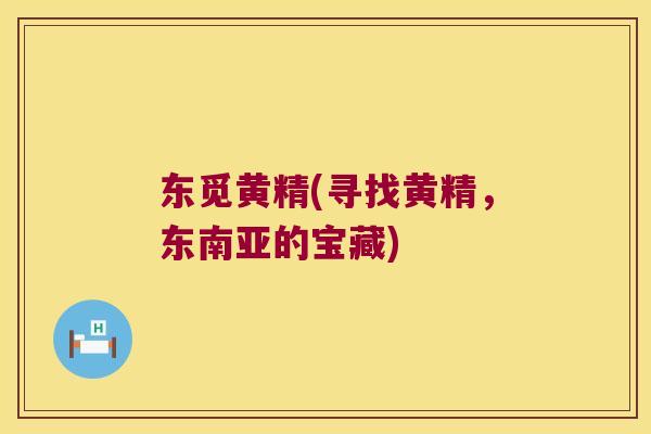 东觅黄精(寻找黄精，东南亚的宝藏)