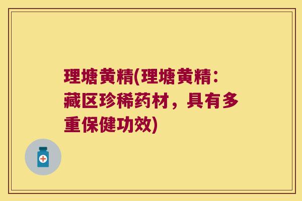 理塘黄精(理塘黄精:藏区珍稀药材,具有多重保健功效) 理塘黄精(理塘黄精:藏区珍稀药材,具有多重保健功效)