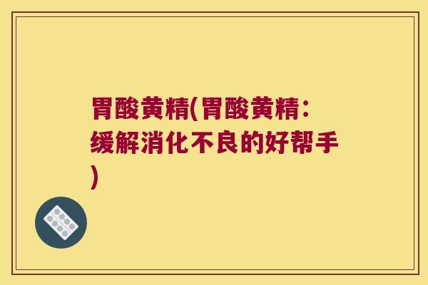 胃酸黄精(胃酸黄精：缓解的好帮手)