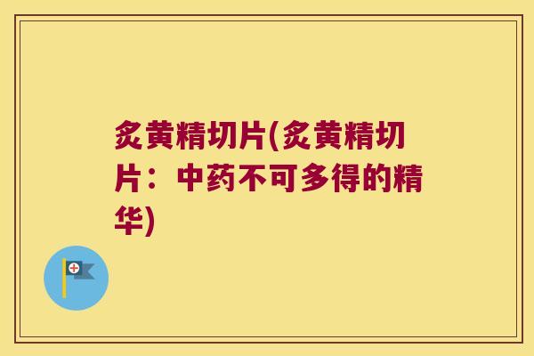 炙黄精切片(炙黄精切片：不可多得的精华)