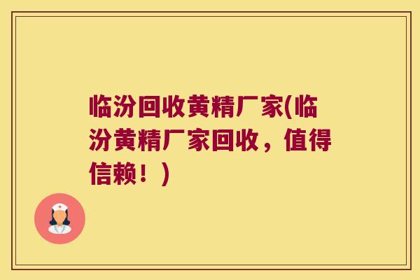 临汾回收黄精厂家(临汾黄精厂家回收，值得信赖！)