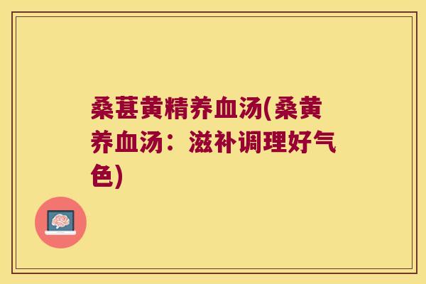 桑葚黄精汤(桑黄汤:滋补调理好气色) 桑葚黄精汤(桑黄汤:滋补调理好气色)
