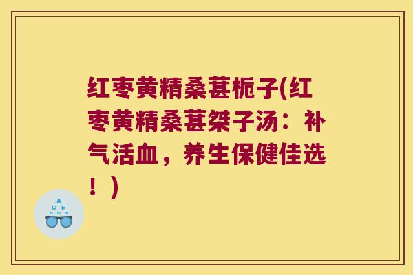 红枣黄精桑葚栀子(红枣黄精桑葚桀子汤：活，养生保健佳选！)