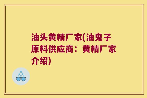 油头黄精厂家(油鬼子原料供应商：黄精厂家介绍)