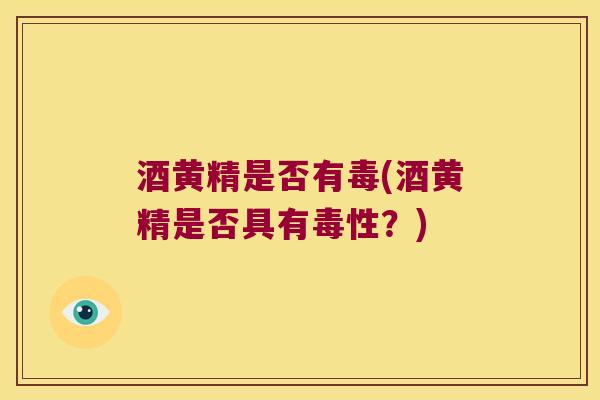 酒黄精是否有毒(酒黄精是否具有毒性？)