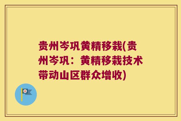 贵州岑巩黄精移栽(贵州岑巩：黄精移栽技术带动山区群众增收)