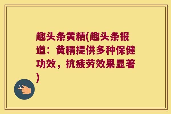 趣头条黄精(趣头条报道:黄精提供多种保健功效,效果显著) 趣头条黄精(趣头条报道:黄精提供多种保健功效,效果显著)