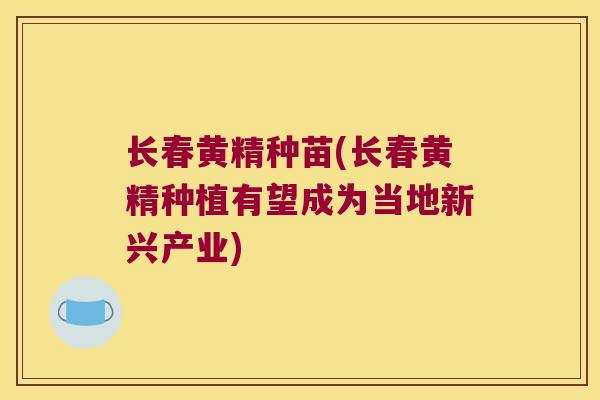 长春黄精种苗(长春黄精种植有望成为当地新兴产业)