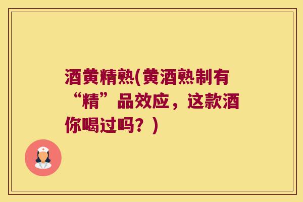 酒黄精熟(黄酒熟制有“精”品效应，这款酒你喝过吗？)