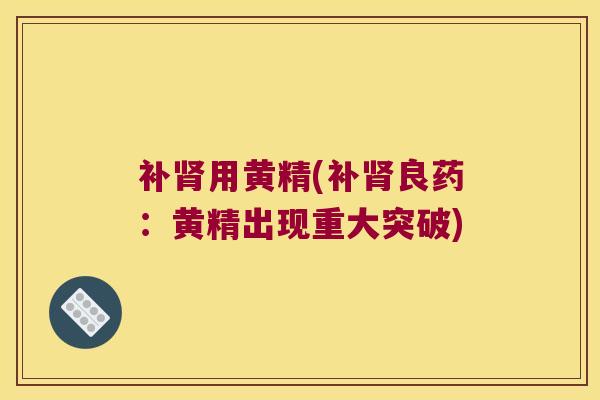 补用黄精(补良药：黄精出现重大突破)