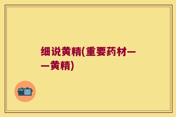 细说黄精(重要药材——黄精)
