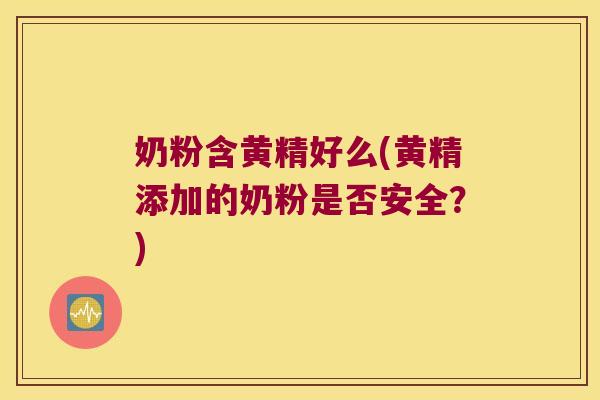 奶粉含黄精好么(黄精添加的奶粉是否安全？)
