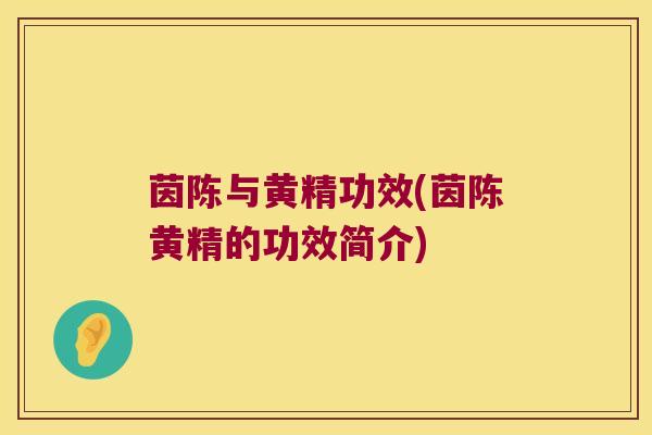茵陈与黄精功效(茵陈黄精的功效简介) 茵陈与黄精功效(茵陈黄精的功效简介)