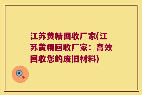 江苏黄精回收厂家(江苏黄精回收厂家：高效回收您的废旧材料)