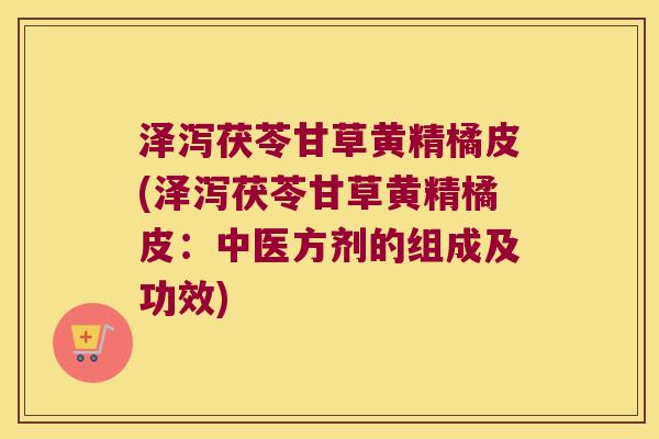 泽泻茯苓甘草黄精橘皮(泽泻茯苓甘草黄精橘皮：中医方剂的组成及功效)