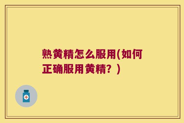 熟黄精怎么服用(如何正确服用黄精?) 熟黄精怎么服用(如何正确服用黄精?)