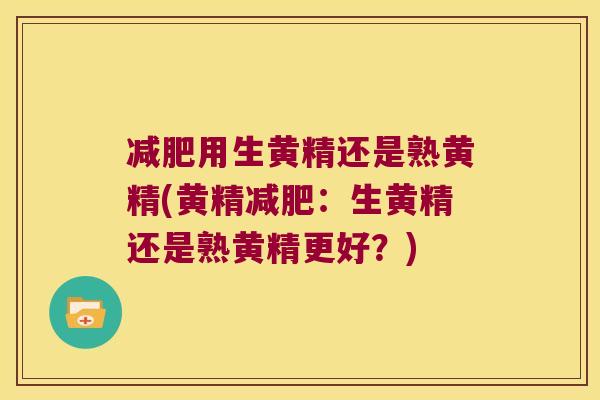 用生黄精还是熟黄精(黄精:生黄精还是熟黄精更好?) 用生黄精还是熟黄精(黄精:生黄精还是熟黄精更好?)