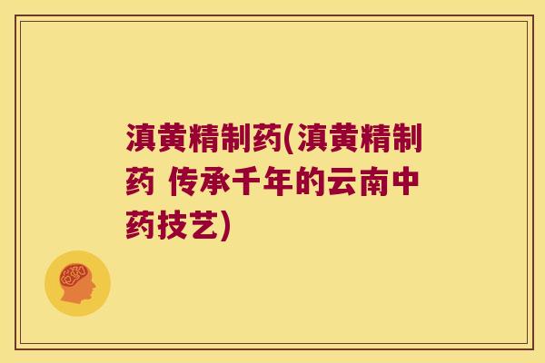 滇黄精制药(滇黄精制药 传承千年的云南技艺) 滇黄精制药(滇黄精制药 传承千年的云南技艺)