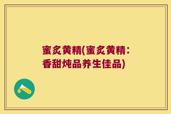 蜜炙黄精(蜜炙黄精:香甜炖品养生佳品) 蜜炙黄精(蜜炙黄精:香甜炖品养生佳品)