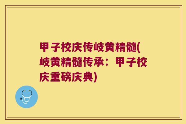 甲子校庆传岐黄精髓(岐黄精髓传承:甲子校庆重磅庆典) 甲子校庆传岐黄精髓(岐黄精髓传承:甲子校庆重磅庆典)