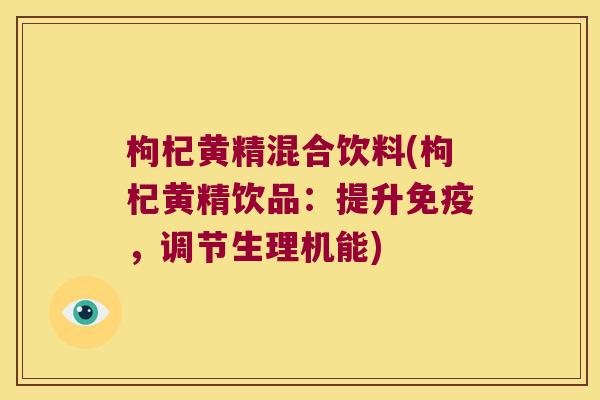 枸杞黄精混合饮料(枸杞黄精饮品:提升,调节生理机能) 枸杞黄精混合饮料(枸杞黄精饮品:提升,调节生理机能)