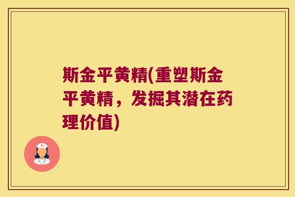 斯金平黄精(重塑斯金平黄精，发掘其潜在药理价值)