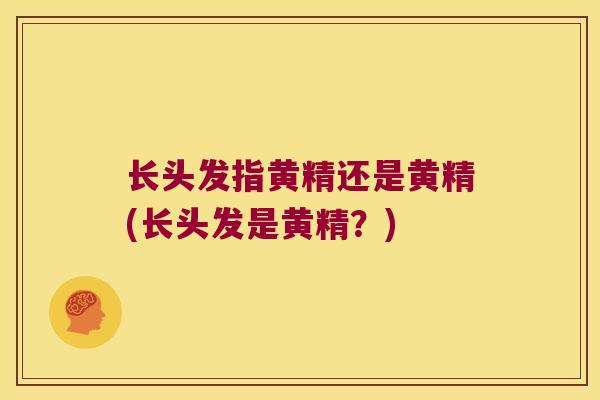 长头发指黄精还是黄精(长头发是黄精?) 长头发指黄精还是黄精(长头发是黄精?)