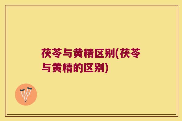 茯苓与黄精区别(茯苓与黄精的区别) 茯苓与黄精区别(茯苓与黄精的区别)