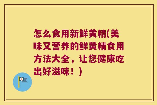 怎么食用新鲜黄精(美味又营养的鲜黄精食用方法大全,让您健康吃出好滋味!) 怎么食用新鲜黄精(美味又营养的鲜黄精食用方法大全,让您健康吃出好滋味!)